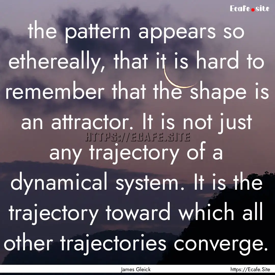 the pattern appears so ethereally, that it.... : Quote by James Gleick