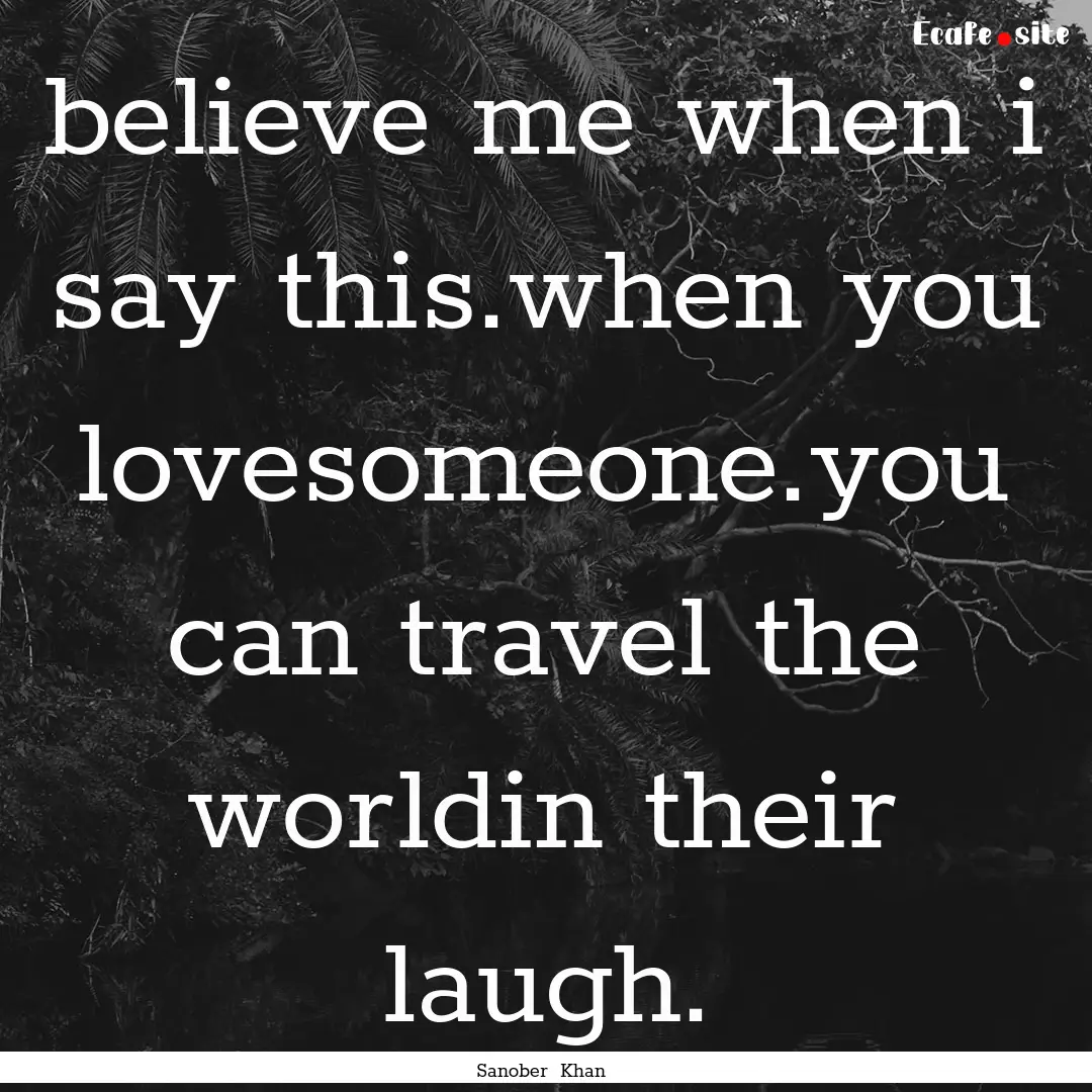 believe me when i say this.when you lovesomeone.you.... : Quote by Sanober Khan