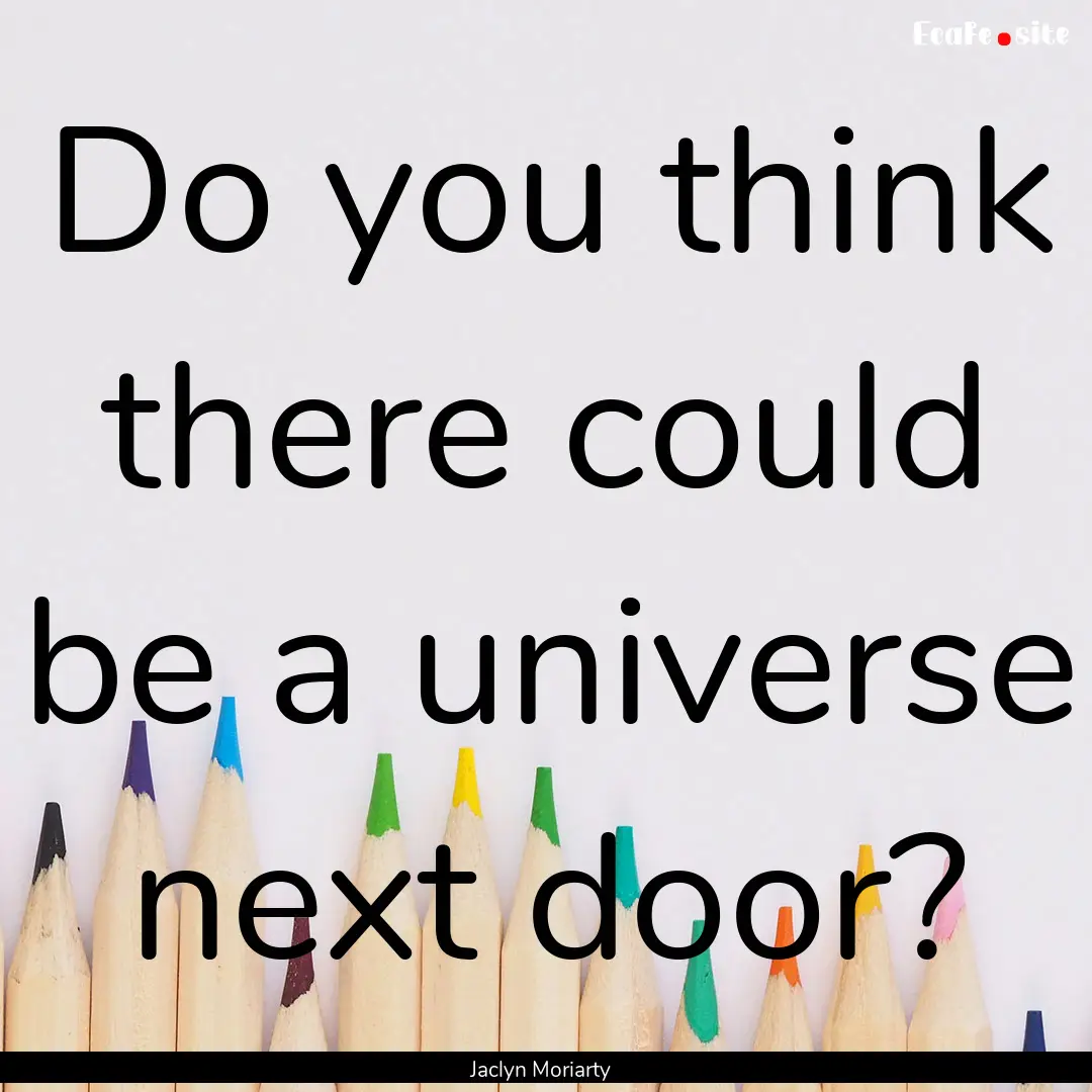 Do you think there could be a universe next.... : Quote by Jaclyn Moriarty