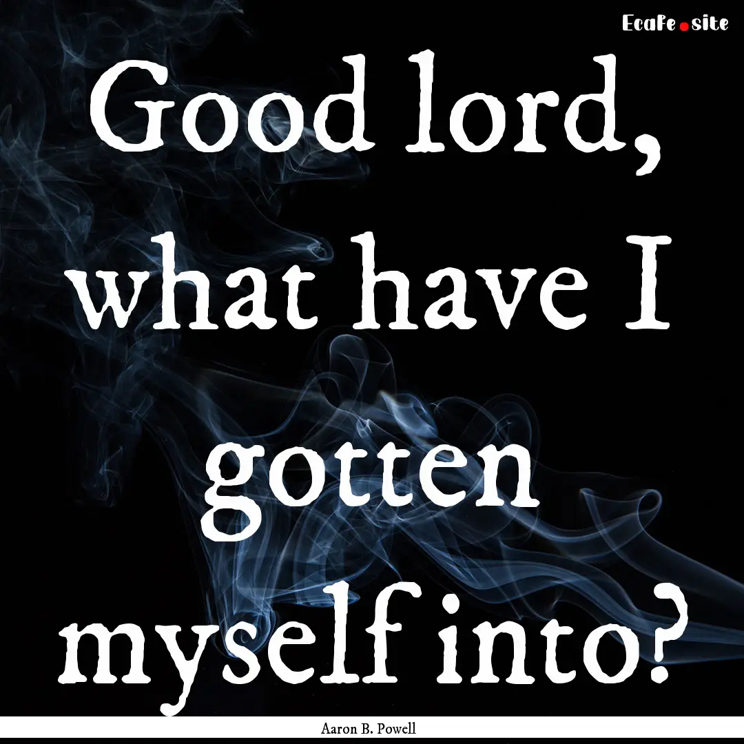 Good lord, what have I gotten myself into?.... : Quote by Aaron B. Powell