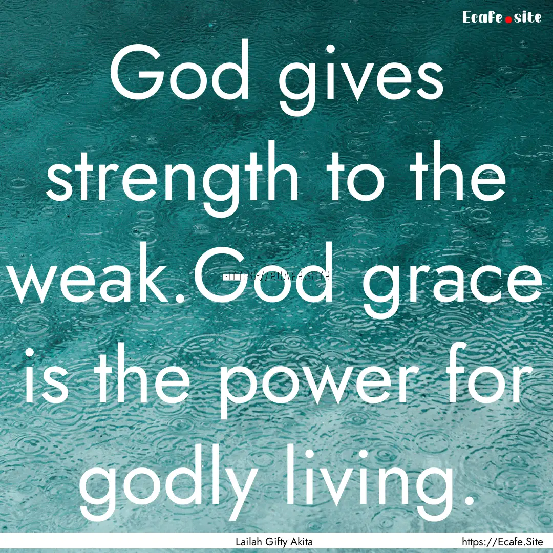 God gives strength to the weak.God grace.... : Quote by Lailah Gifty Akita