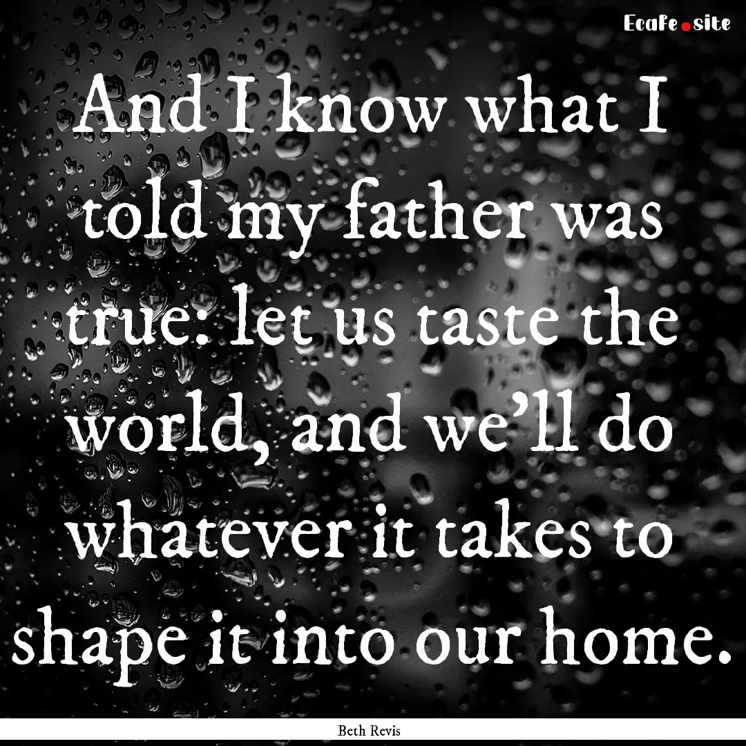 And I know what I told my father was true:.... : Quote by Beth Revis