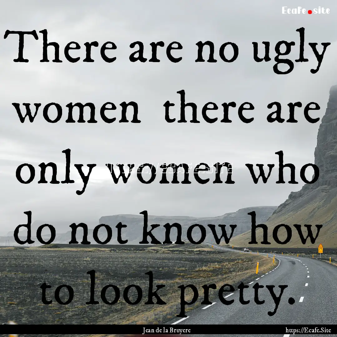 There are no ugly women there are only women.... : Quote by Jean de la Bruyere