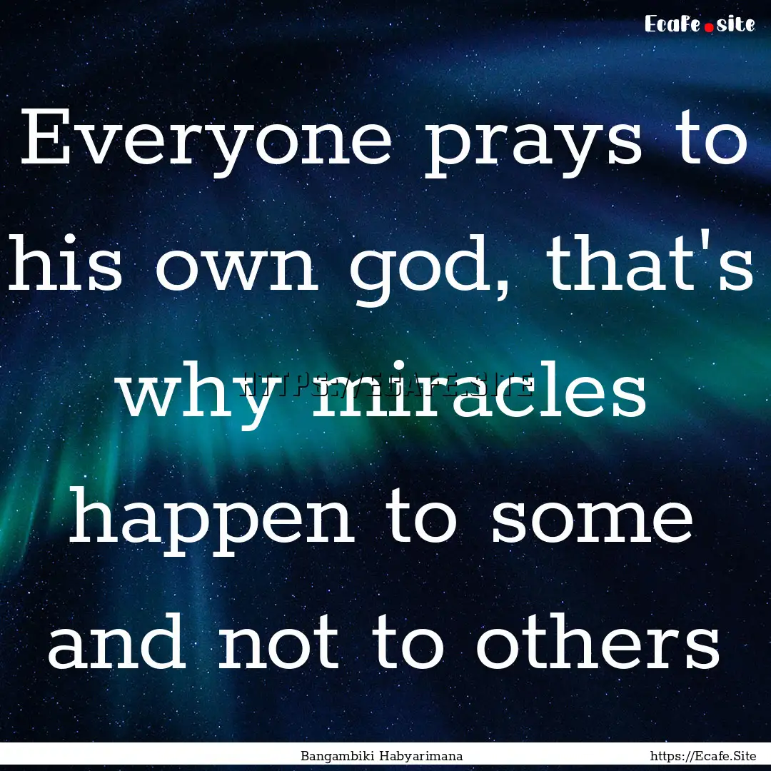 Everyone prays to his own god, that's why.... : Quote by Bangambiki Habyarimana