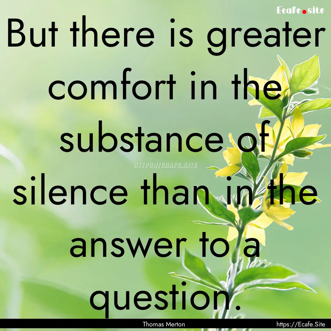 But there is greater comfort in the substance.... : Quote by Thomas Merton