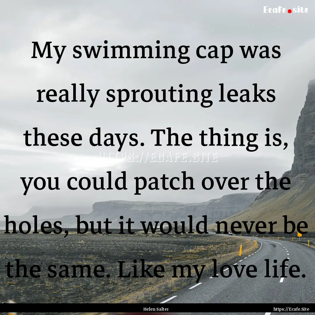 My swimming cap was really sprouting leaks.... : Quote by Helen Salter