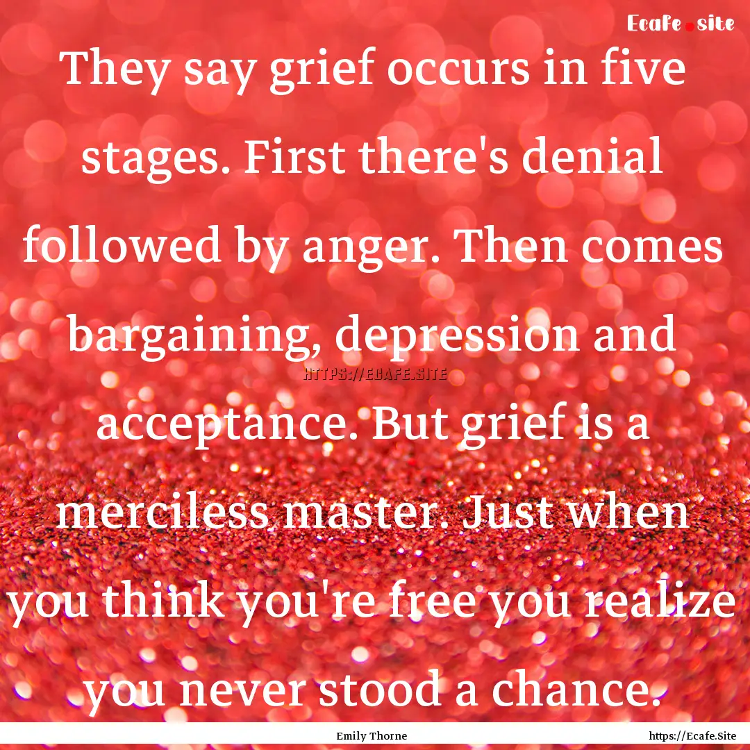 They say grief occurs in five stages. First.... : Quote by Emily Thorne