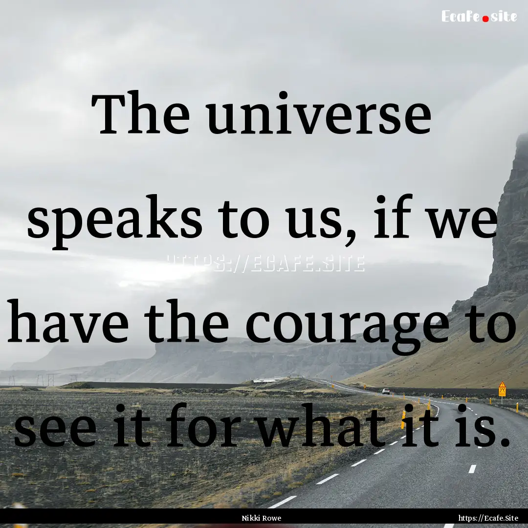 The universe speaks to us, if we have the.... : Quote by Nikki Rowe