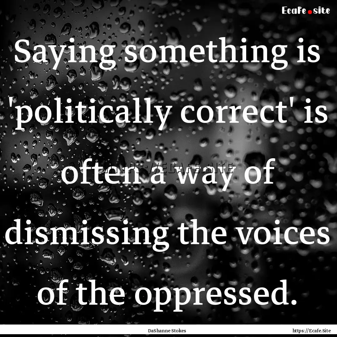 Saying something is 'politically correct'.... : Quote by DaShanne Stokes