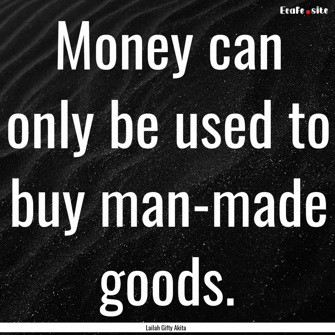 Money can only be used to buy man-made goods..... : Quote by Lailah Gifty Akita