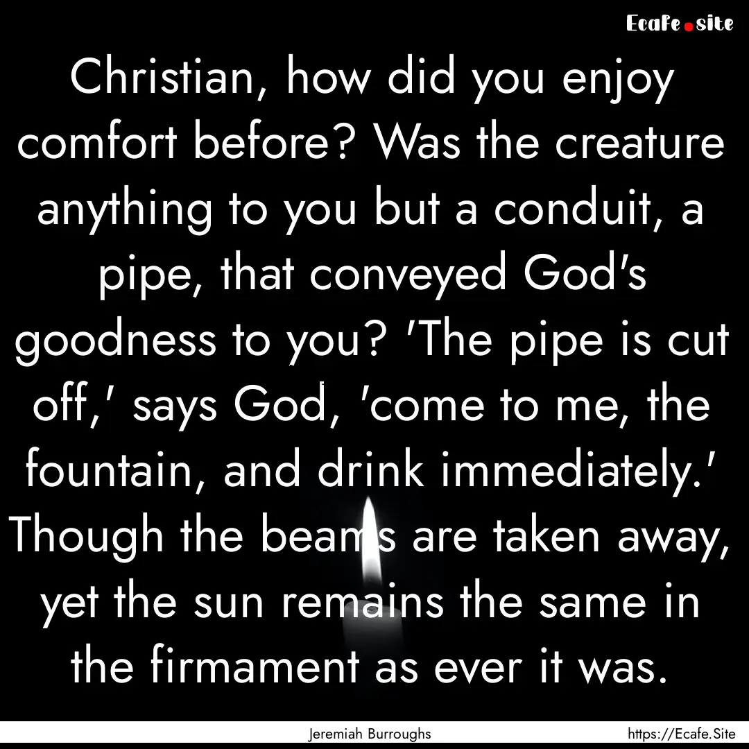 Christian, how did you enjoy comfort before?.... : Quote by Jeremiah Burroughs