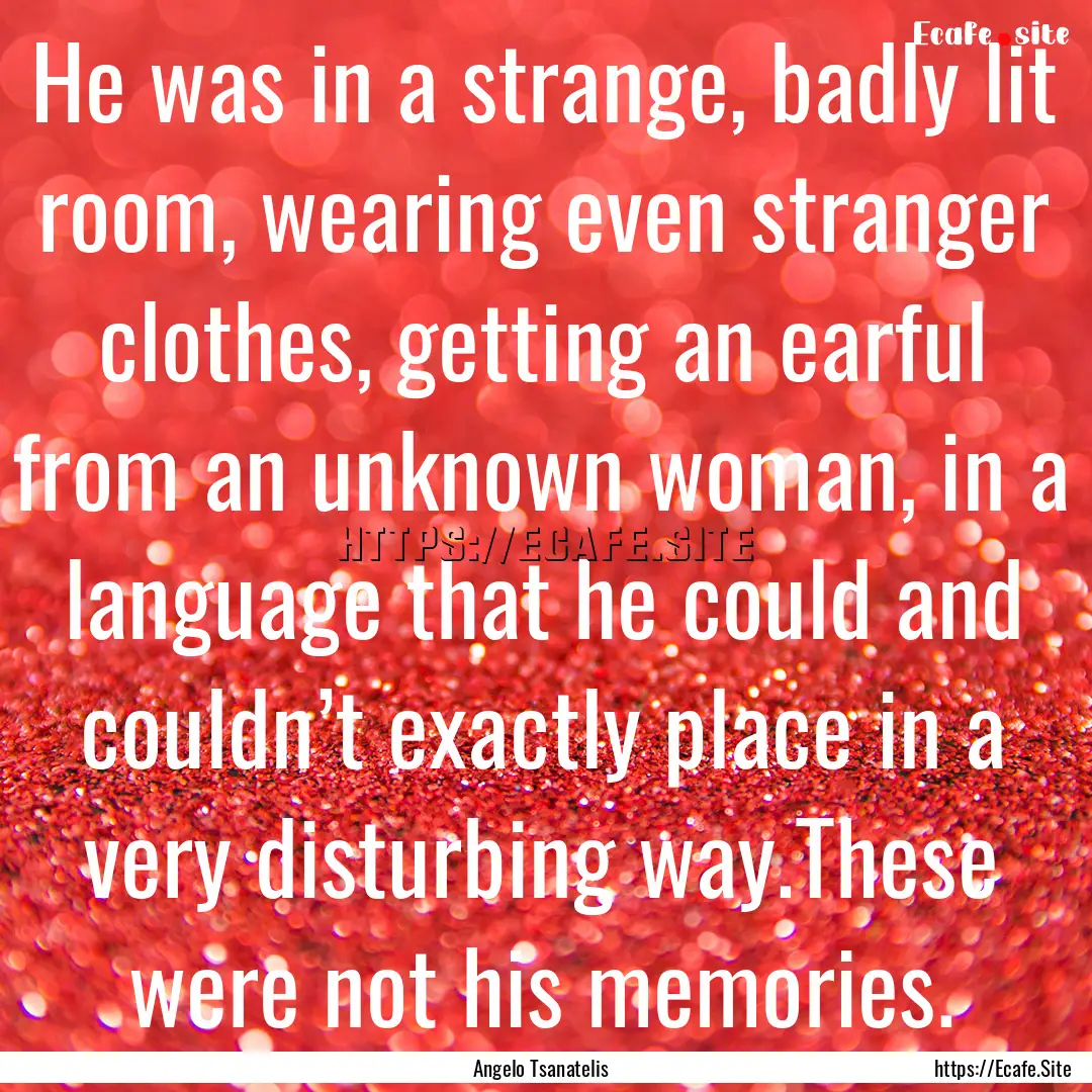 He was in a strange, badly lit room, wearing.... : Quote by Angelo Tsanatelis