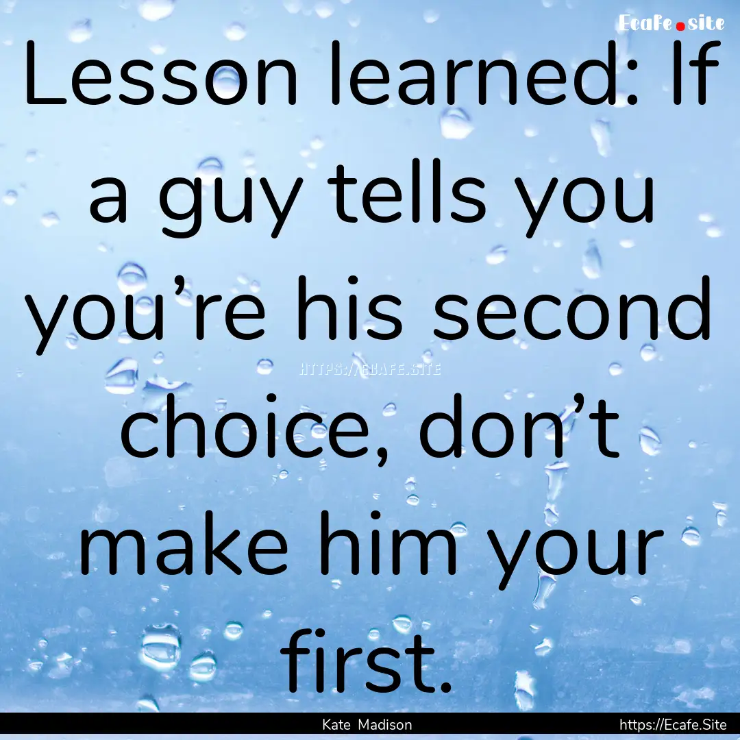 Lesson learned: If a guy tells you you’re.... : Quote by Kate Madison