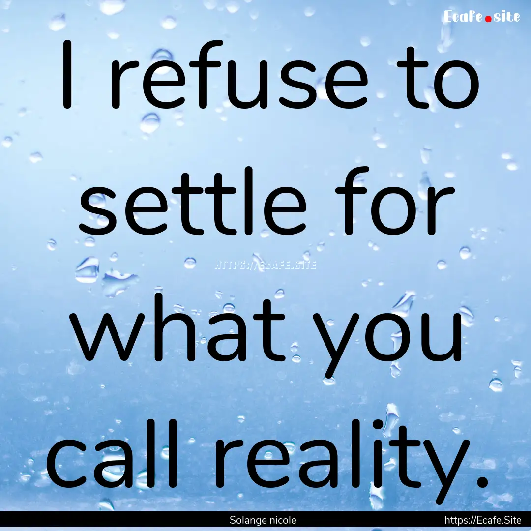 I refuse to settle for what you call reality..... : Quote by Solange nicole