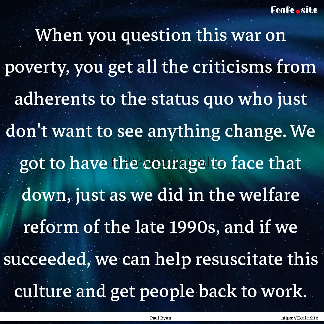 When you question this war on poverty, you.... : Quote by Paul Ryan