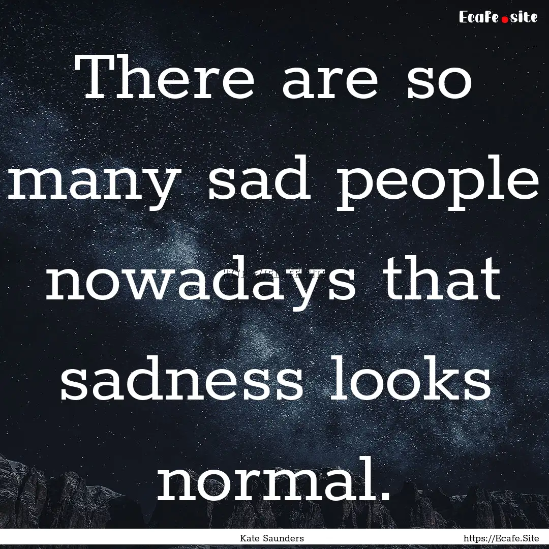 There are so many sad people nowadays that.... : Quote by Kate Saunders