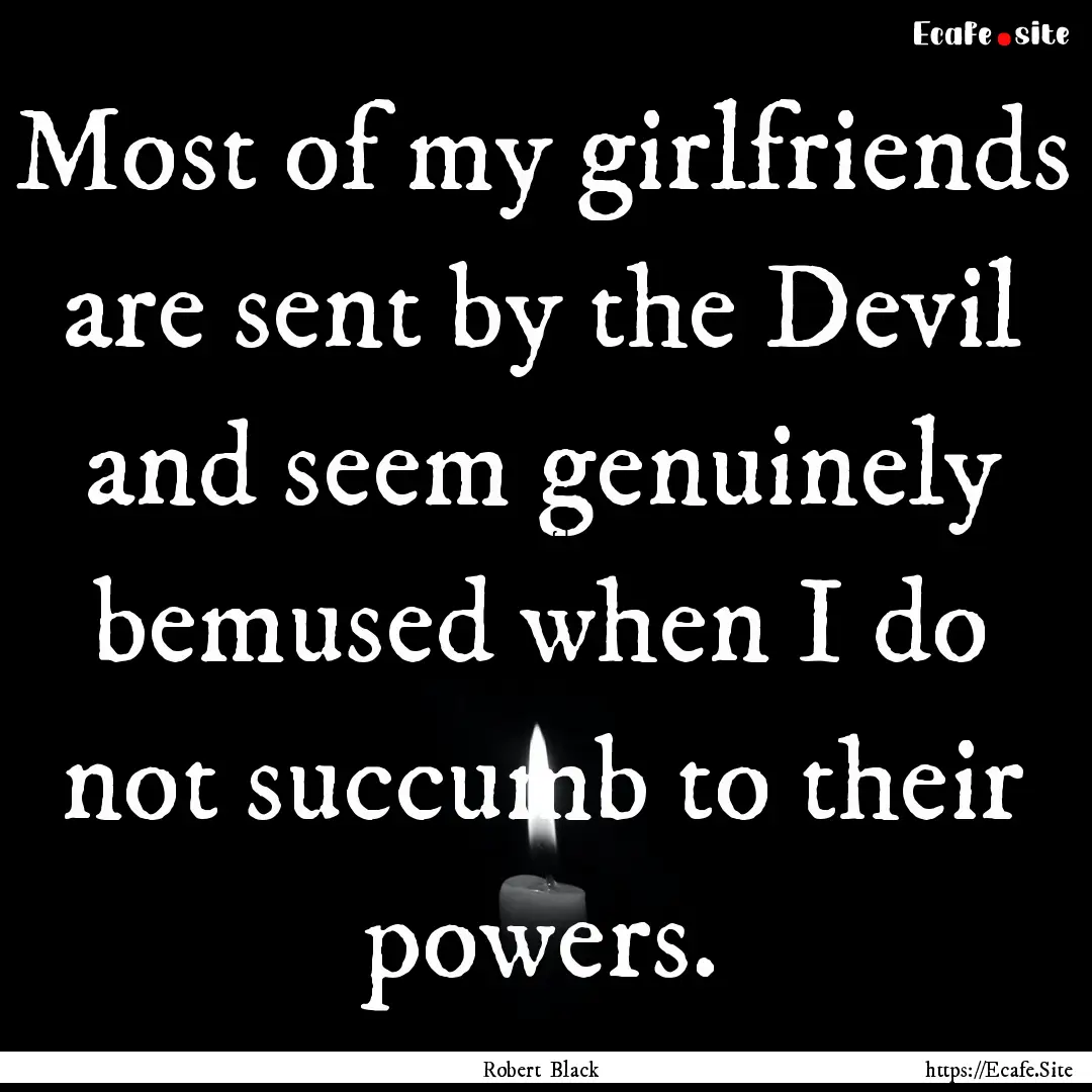 Most of my girlfriends are sent by the Devil.... : Quote by Robert Black