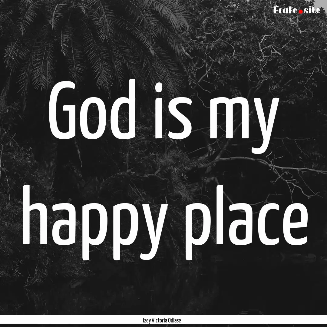 God is my happy place : Quote by Izey Victoria Odiase