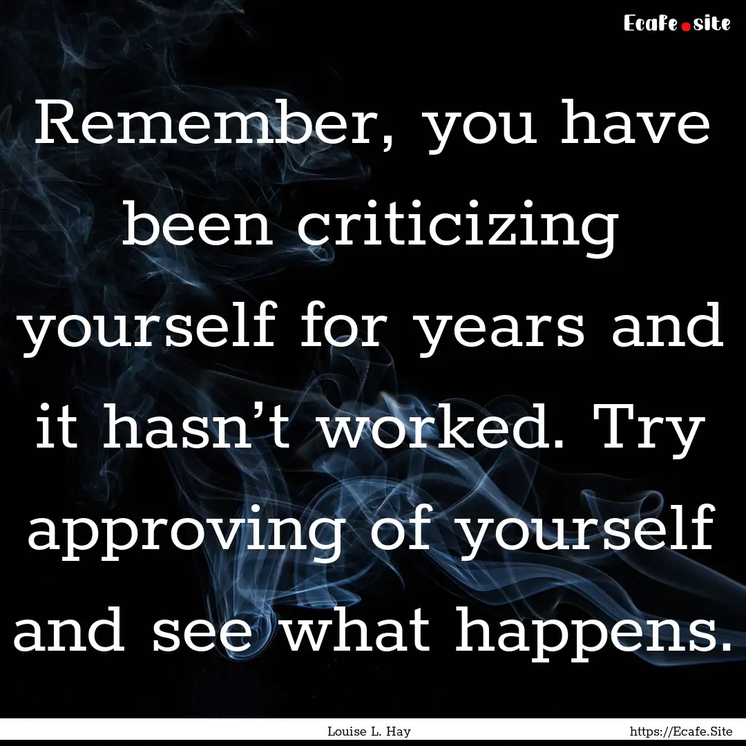 Remember, you have been criticizing yourself.... : Quote by Louise L. Hay