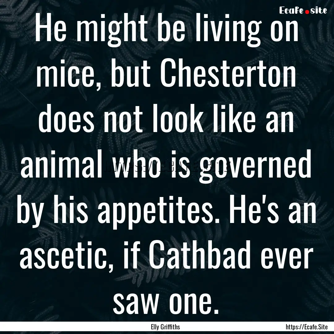 He might be living on mice, but Chesterton.... : Quote by Elly Griffiths