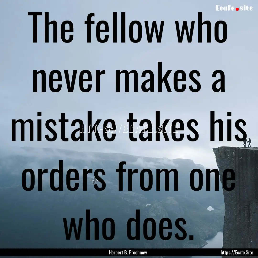 The fellow who never makes a mistake takes.... : Quote by Herbert B. Prochnow