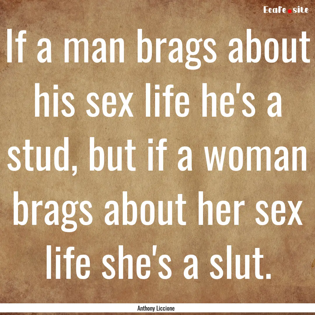 If a man brags about his sex life he's a.... : Quote by Anthony Liccione