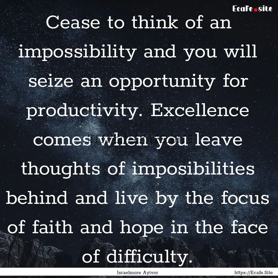 Cease to think of an impossibility and you.... : Quote by Israelmore Ayivor