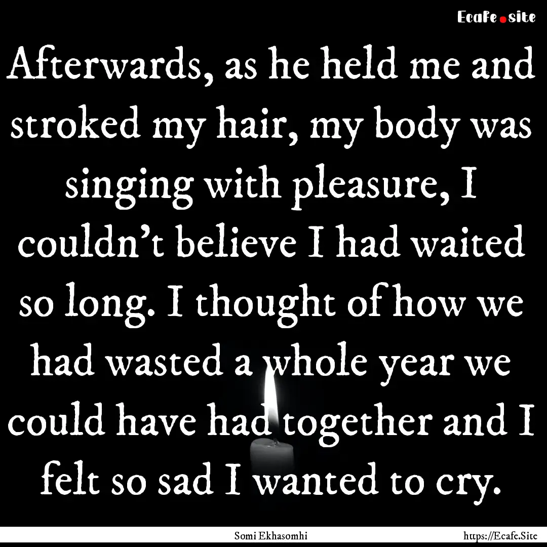 Afterwards, as he held me and stroked my.... : Quote by Somi Ekhasomhi