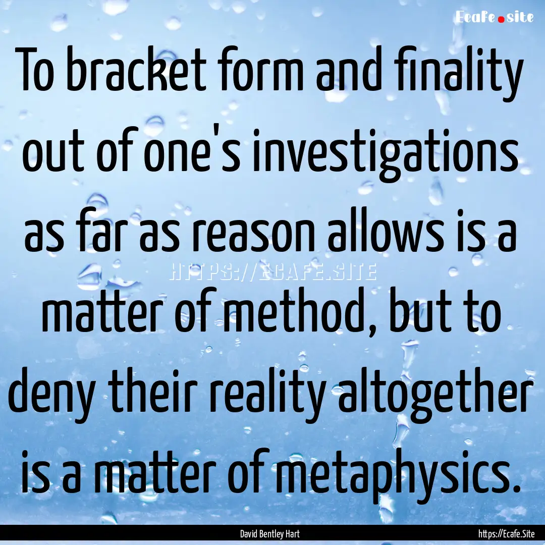 To bracket form and finality out of one's.... : Quote by David Bentley Hart