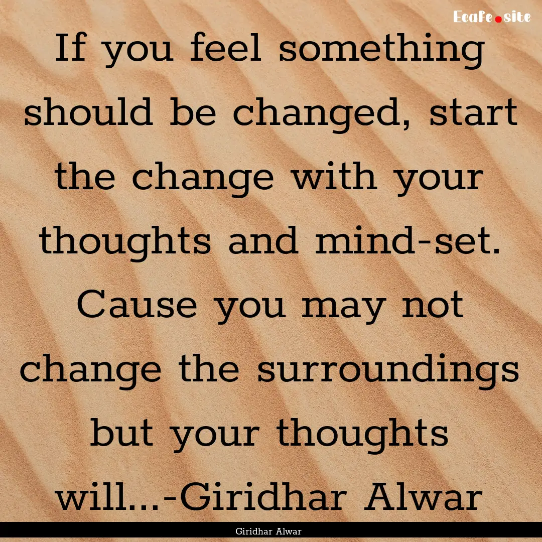 If you feel something should be changed,.... : Quote by Giridhar Alwar