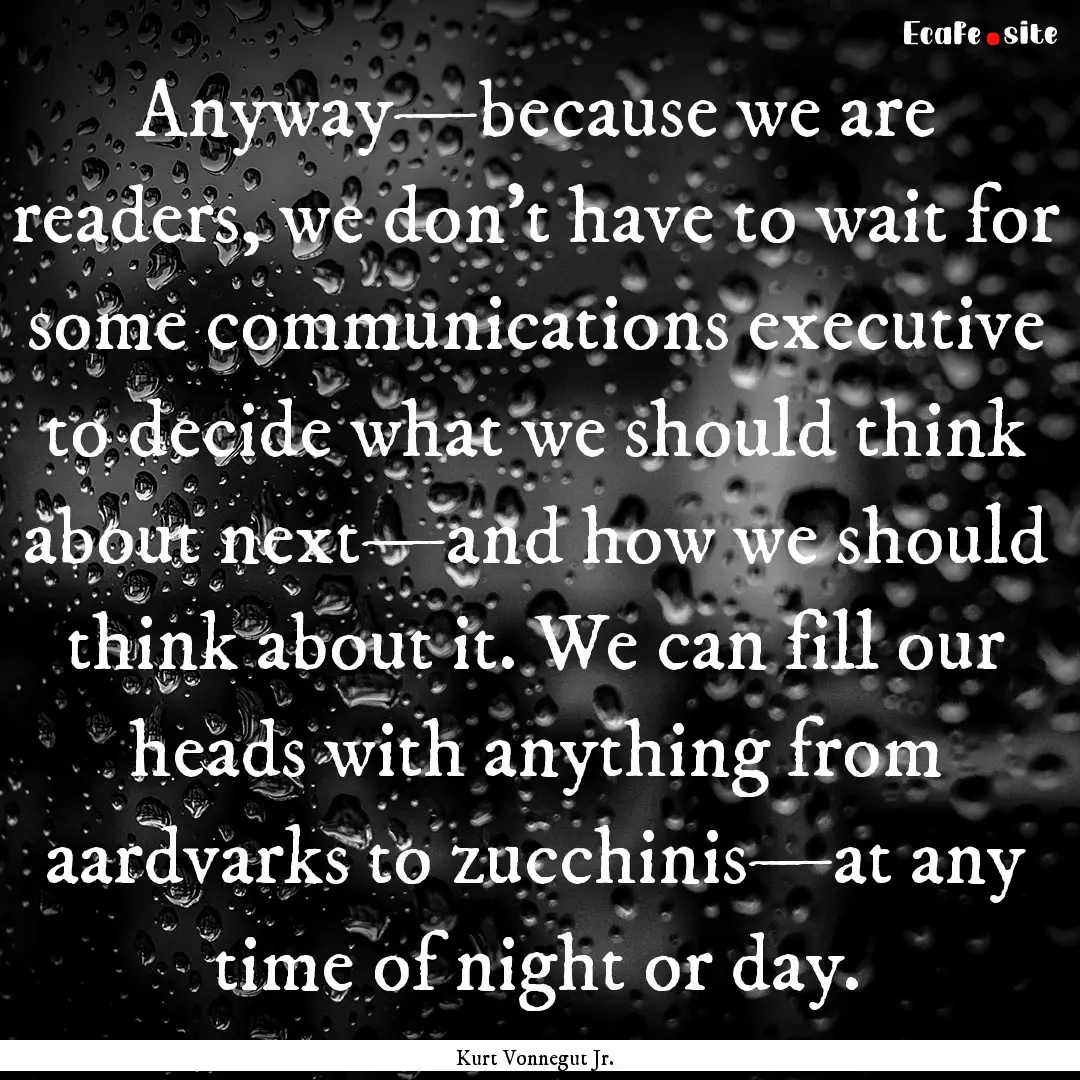 Anyway—because we are readers, we don't.... : Quote by Kurt Vonnegut Jr.