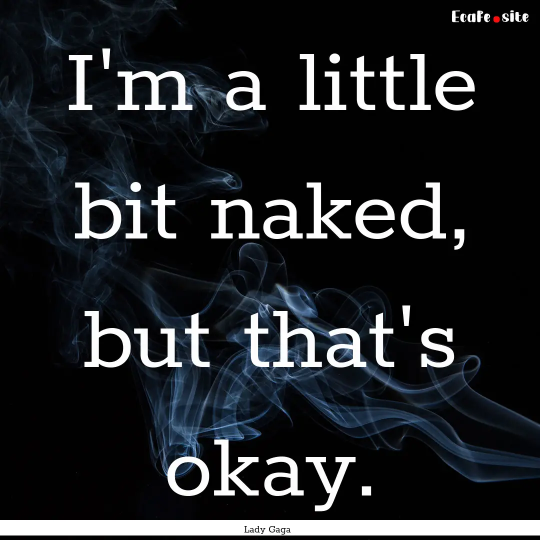 I'm a little bit naked, but that's okay. : Quote by Lady Gaga