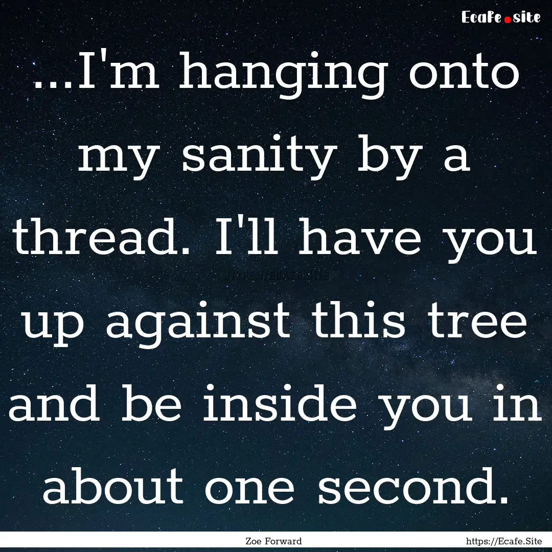 ...I'm hanging onto my sanity by a thread..... : Quote by Zoe Forward