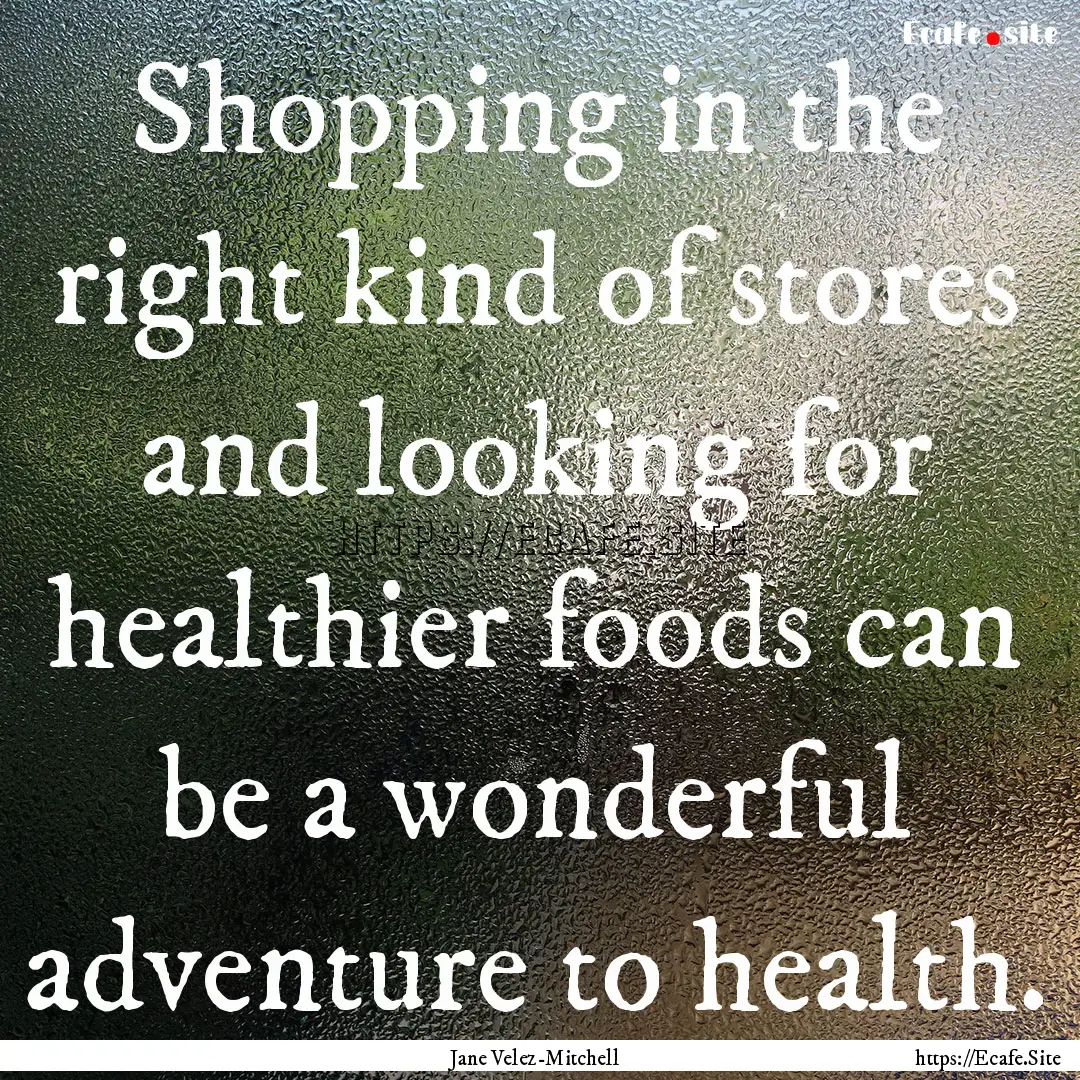 Shopping in the right kind of stores and.... : Quote by Jane Velez-Mitchell