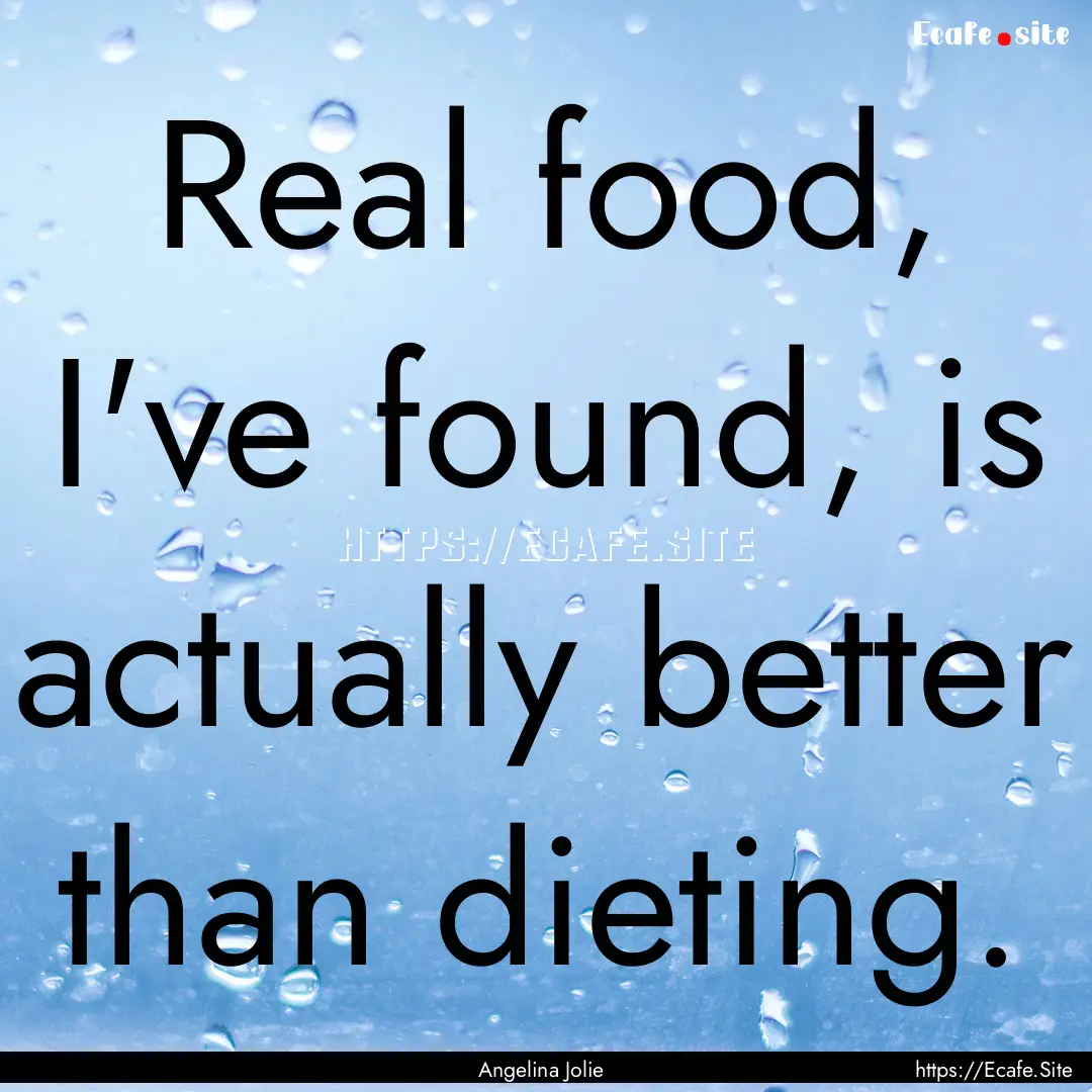 Real food, I've found, is actually better.... : Quote by Angelina Jolie