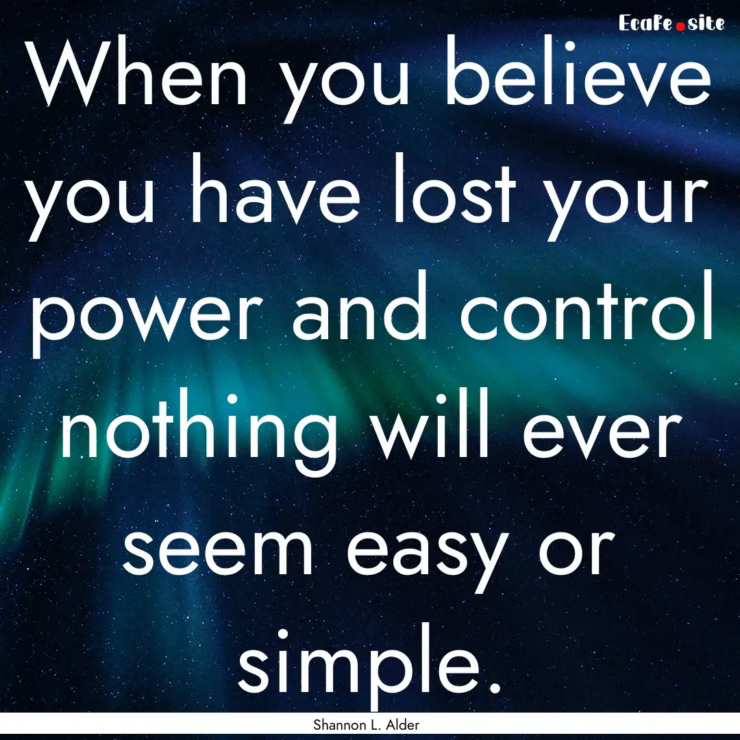 When you believe you have lost your power.... : Quote by Shannon L. Alder