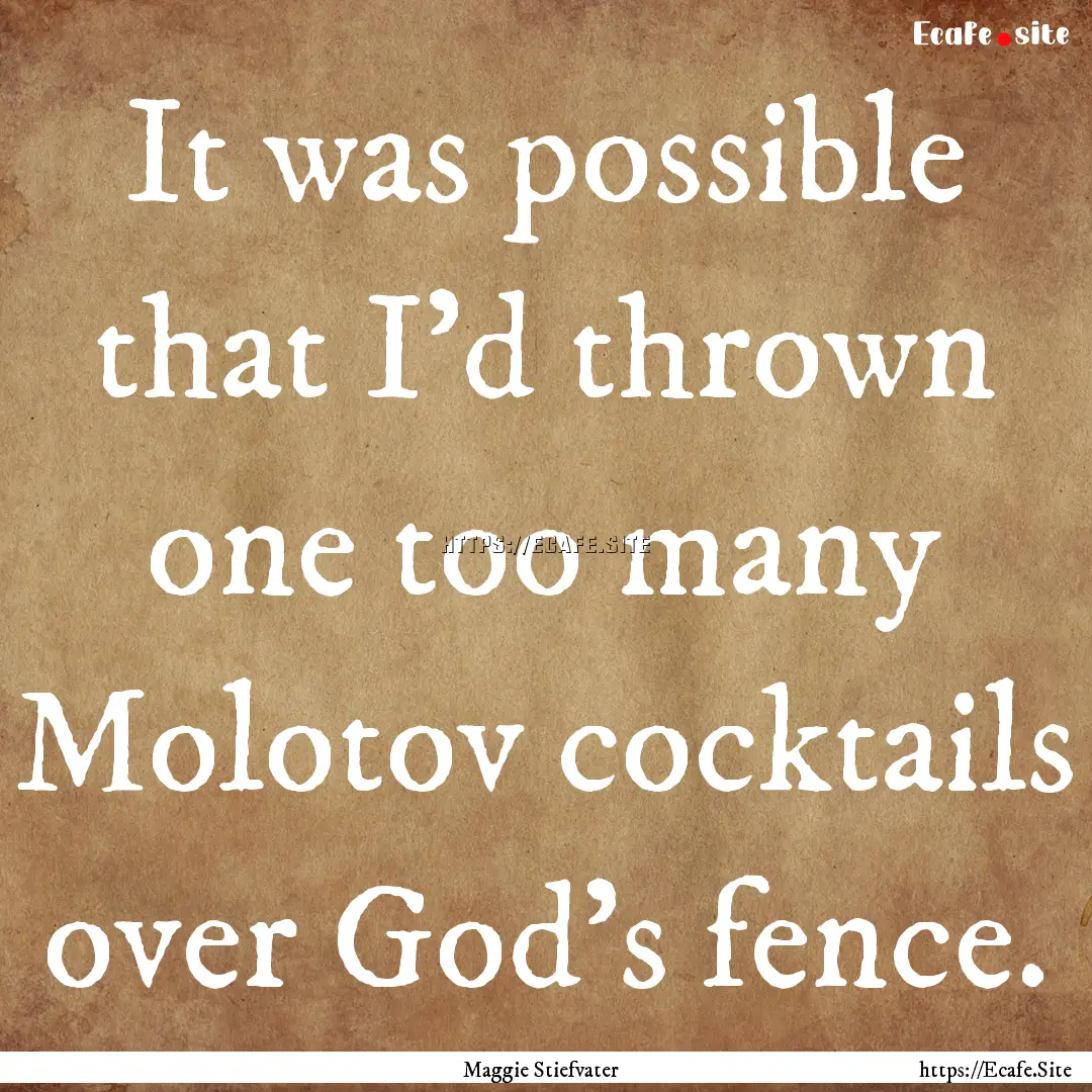 It was possible that I'd thrown one too many.... : Quote by Maggie Stiefvater