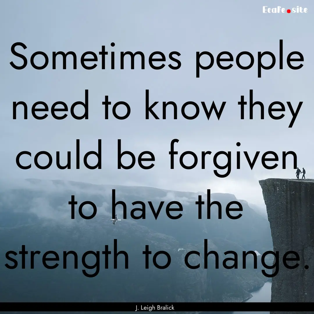 Sometimes people need to know they could.... : Quote by J. Leigh Bralick