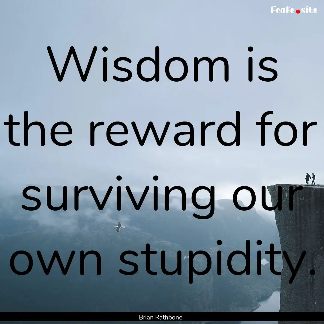 Wisdom is the reward for surviving our own.... : Quote by Brian Rathbone