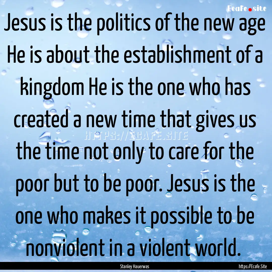 Jesus is the politics of the new age He is.... : Quote by Stanley Hauerwas