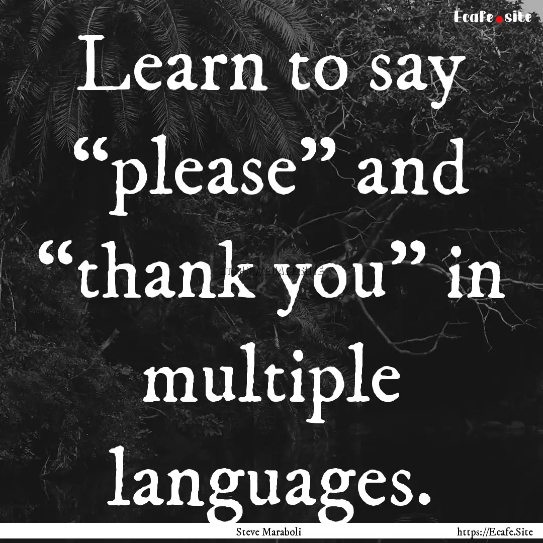 Learn to say “please” and “thank you”.... : Quote by Steve Maraboli