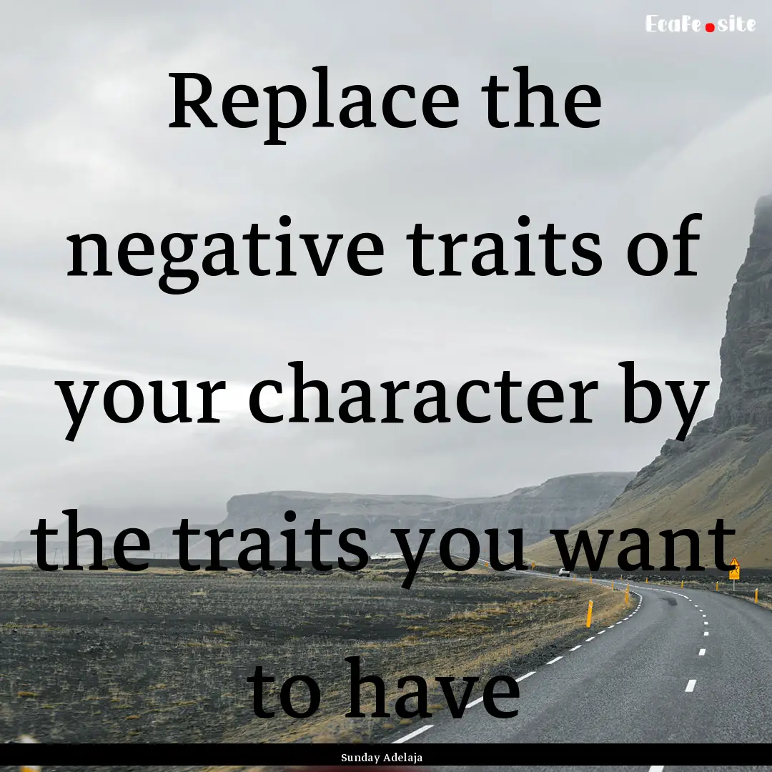 Replace the negative traits of your character.... : Quote by Sunday Adelaja