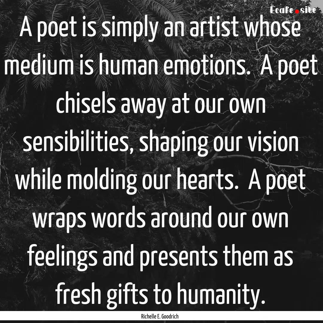 A poet is simply an artist whose medium is.... : Quote by Richelle E. Goodrich