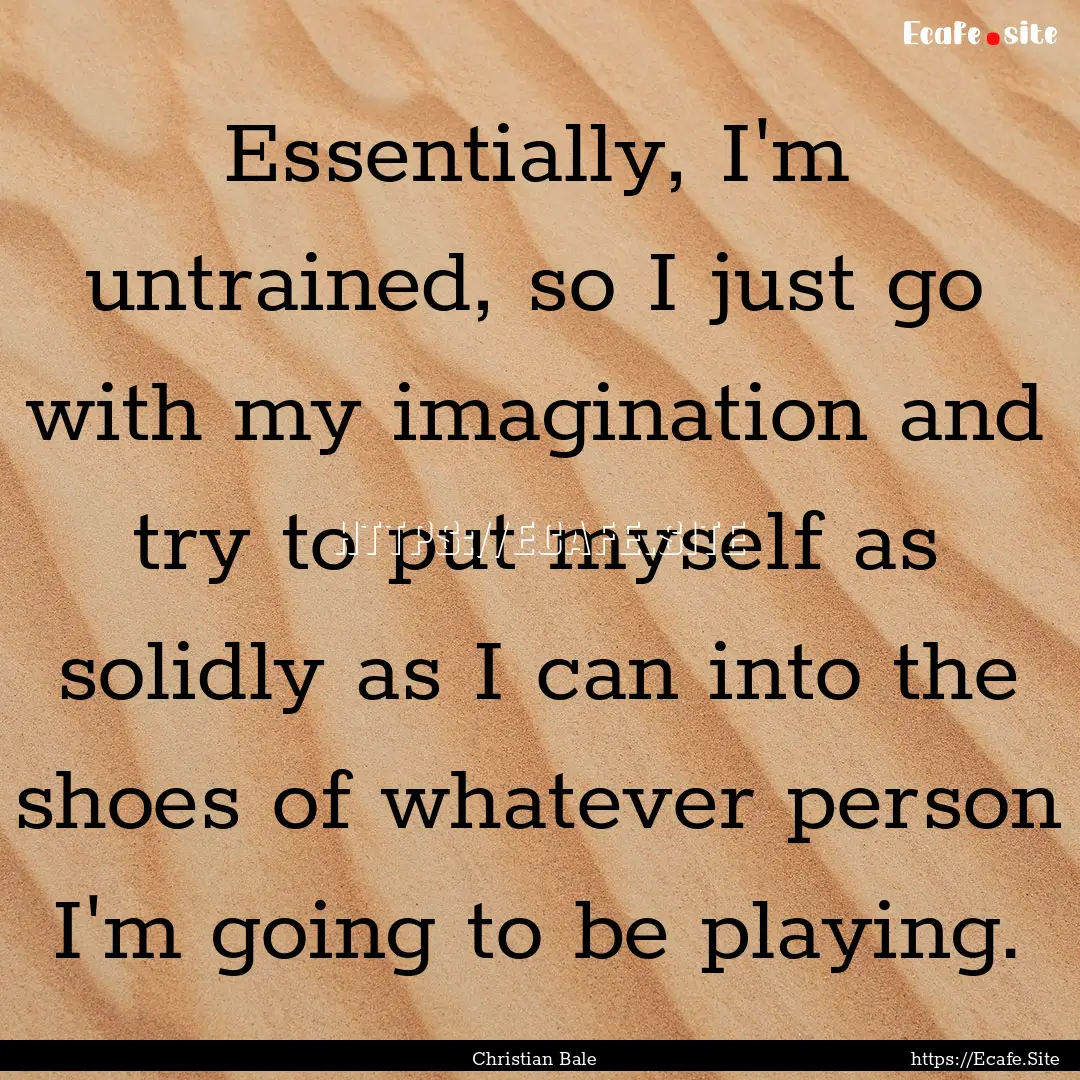 Essentially, I'm untrained, so I just go.... : Quote by Christian Bale