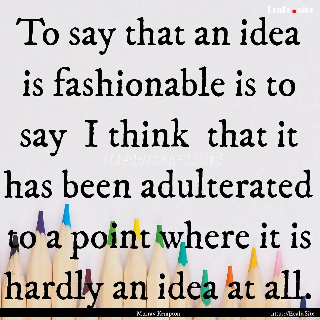 To say that an idea is fashionable is to.... : Quote by Murray Kempton