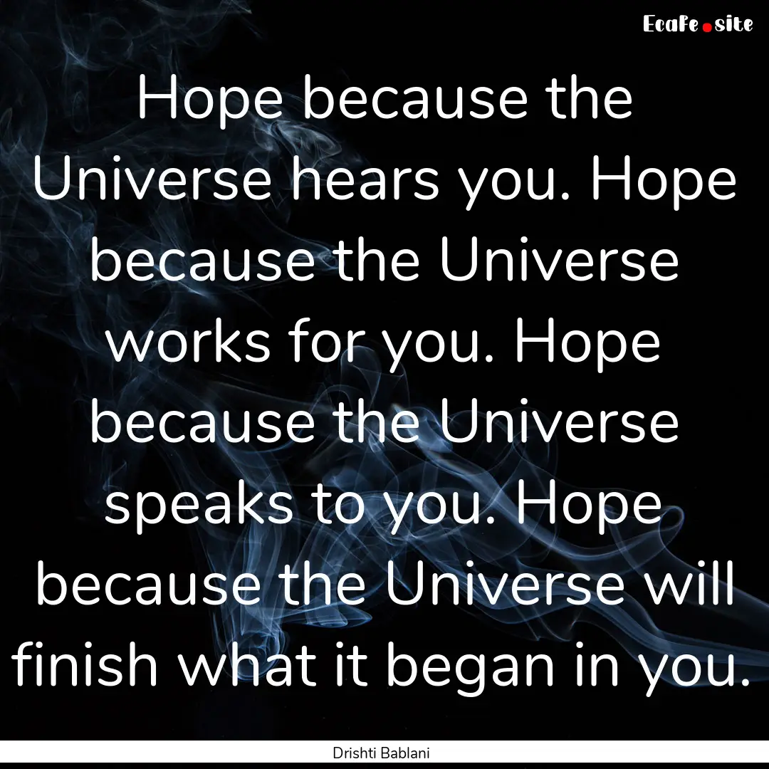 Hope because the Universe hears you. Hope.... : Quote by Drishti Bablani