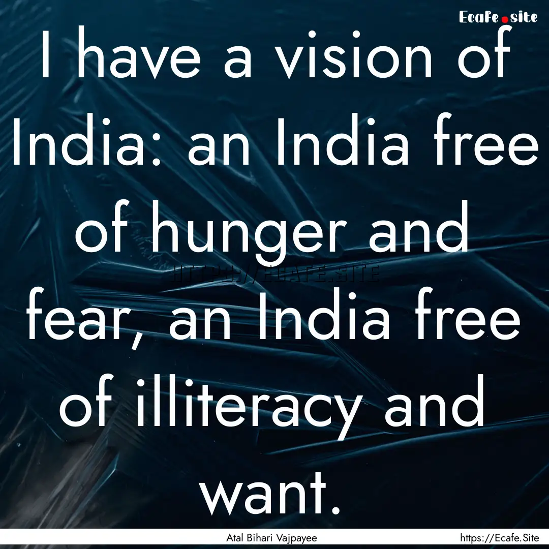 I have a vision of India: an India free of.... : Quote by Atal Bihari Vajpayee