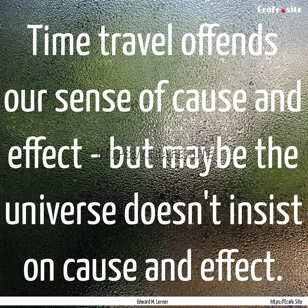 Time travel offends our sense of cause and.... : Quote by Edward M. Lerner