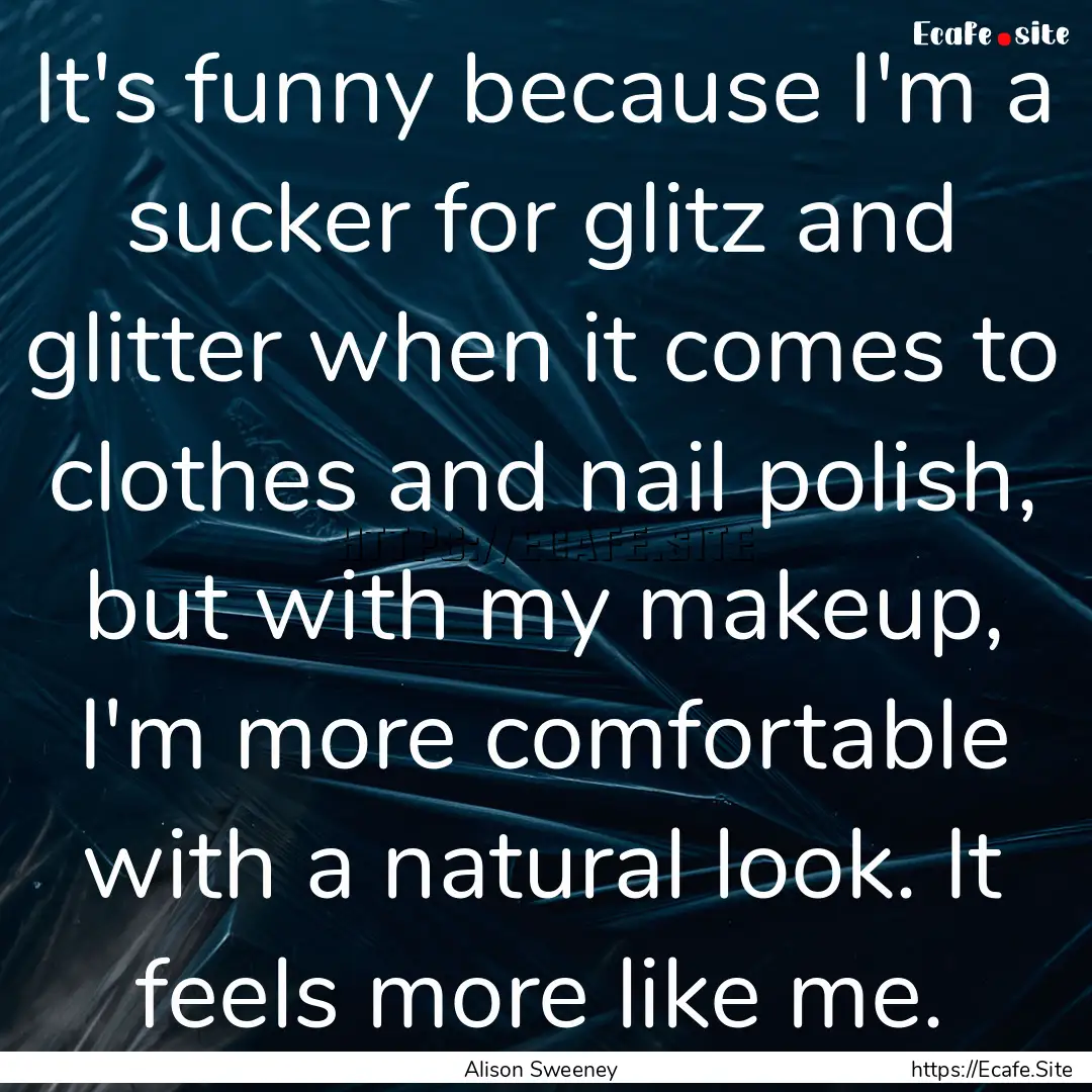 It's funny because I'm a sucker for glitz.... : Quote by Alison Sweeney