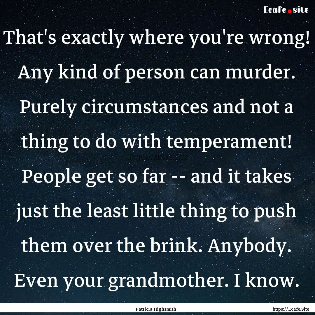 That's exactly where you're wrong! Any kind.... : Quote by Patricia Highsmith